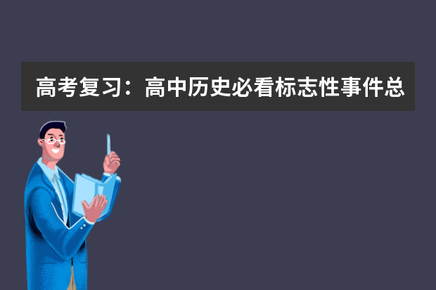 高考复习：高中历史必看标志性事件总结 备考指南：高考复习必须尽快对治的十种症状